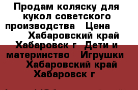 Продам коляску для кукол советского производства › Цена ­ 1 500 - Хабаровский край, Хабаровск г. Дети и материнство » Игрушки   . Хабаровский край,Хабаровск г.